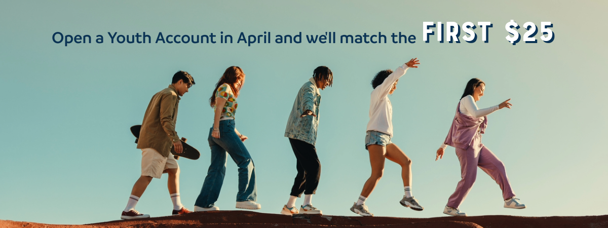 youth promo 2026-5 (1) Open a Youth Account in April and we'll match the first $25